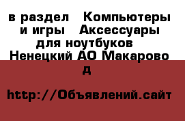  в раздел : Компьютеры и игры » Аксессуары для ноутбуков . Ненецкий АО,Макарово д.